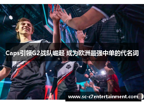 Caps引领G2战队崛起 成为欧洲最强中单的代名词 Caps引领G2战队崛起 成为欧洲最强中单的代名词